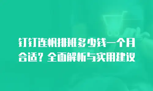 钉钉连帆排班多少钱一个月合适？全面解析与实用建议