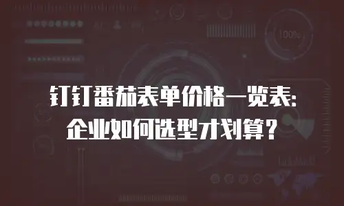 钉钉番茄表单价格一览表：企业如何选型才划算？