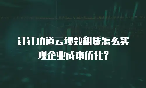 钉钉功道云绩效租赁怎么实现企业成本优化？