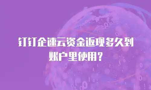 钉钉企速云资金返现多久到账户里使用？