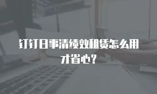 钉钉日事清绩效租赁怎么用才省心？