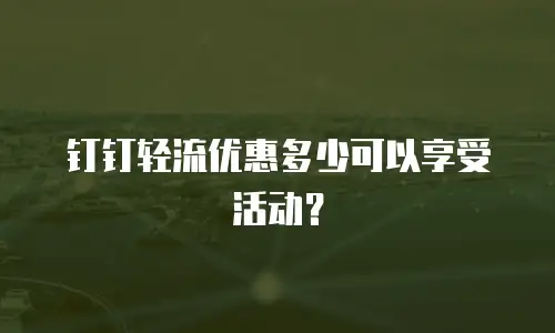 钉钉轻流优惠多少可以享受活动？