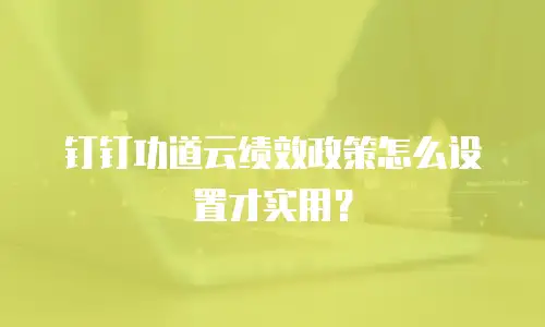 钉钉功道云绩效政策怎么设置才实用？