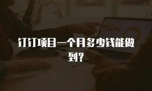 钉钉项目一个月多少钱能做到？