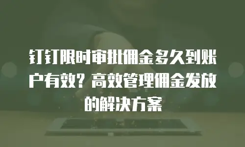 钉钉限时审批佣金多久到账户有效？高效管理佣金发放的解决方案