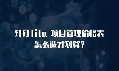 钉钉Tita 项目管理价格表怎么选才划算？