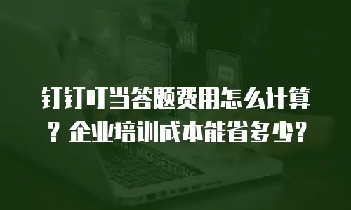 钉钉叮当答题费用怎么计算？企业培训成本能省多少？