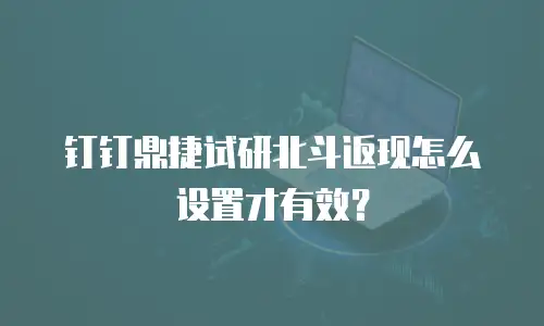 钉钉鼎捷试研北斗返现怎么设置才有效？