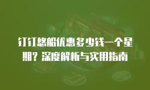 钉钉悠船优惠多少钱一个星期？深度解析与实用指南