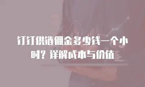 钉钉供链佣金多少钱一个小时？详解成本与价值