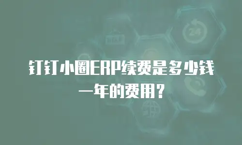 钉钉小圈ERP续费是多少钱一年的费用？