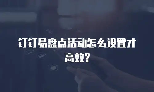 钉钉易盘点活动怎么设置才高效？