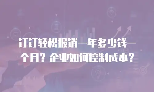 钉钉轻松报销一年多少钱一个月？企业如何控制成本？