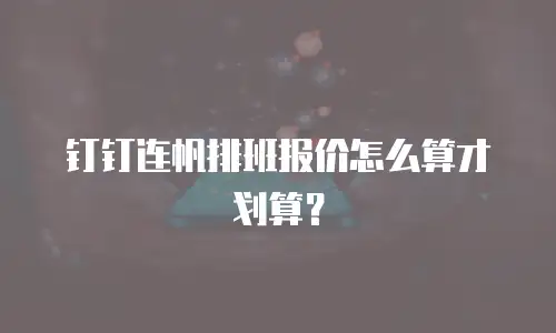 钉钉连帆排班报价怎么算才划算？