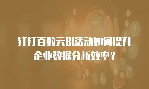 钉钉百数云BI活动如何提升企业数据分析效率？