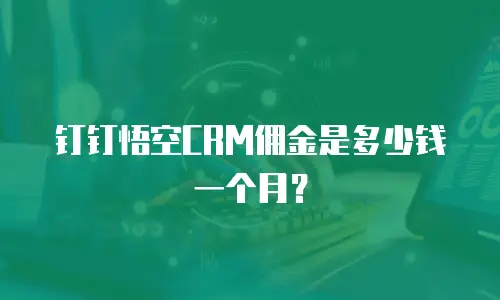 钉钉悟空CRM佣金是多少钱一个月？
