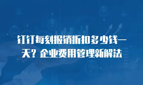 钉钉每刻报销折扣多少钱一天？企业费用管理新解法