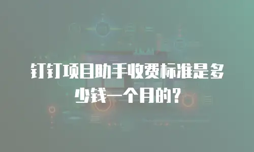 钉钉项目助手收费标准是多少钱一个月的？