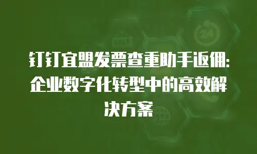 钉钉宜盟发票查重助手返佣：企业数字化转型中的高效解决方案