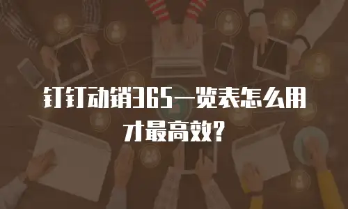 钉钉动销365一览表怎么用才最高效？