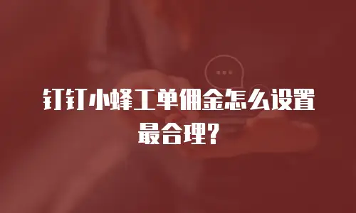 钉钉小蜂工单佣金怎么设置最合理？