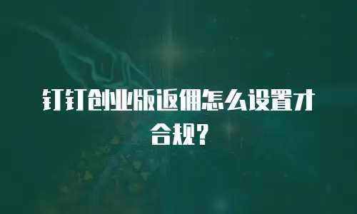 钉钉创业版返佣怎么设置才合规？