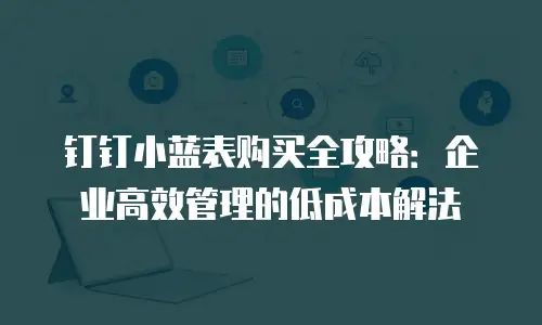 钉钉小蓝表购买全攻略：企业高效管理的低成本解法