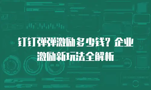 钉钉弹弹激励多少钱？企业激励新玩法全解析
