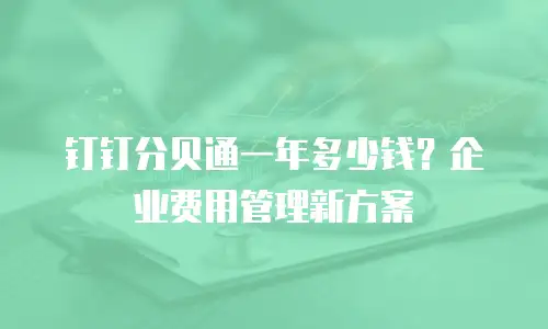 钉钉分贝通一年多少钱？企业费用管理新方案