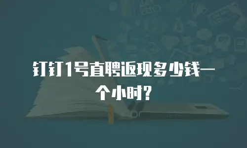 钉钉1号直聘返现多少钱一个小时？