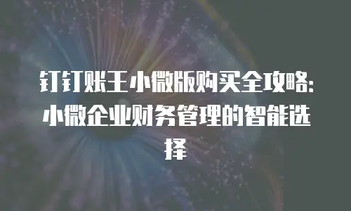 钉钉账王小微版购买全攻略：小微企业财务管理的智能选择