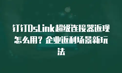 钉钉DsLink超级连接器返现怎么用？企业返利场景新玩法