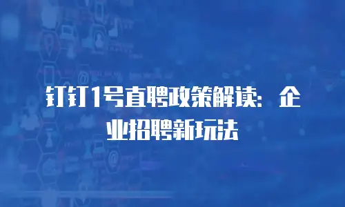 钉钉1号直聘政策解读：企业招聘新玩法
