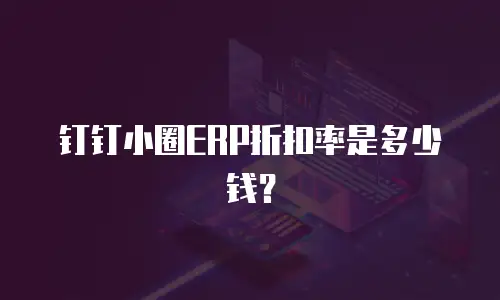 钉钉小圈ERP折扣率是多少钱？