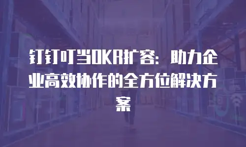 钉钉叮当OKR扩容：助力企业高效协作的全方位解决方案