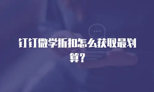 钉钉微学折扣怎么获取最划算？