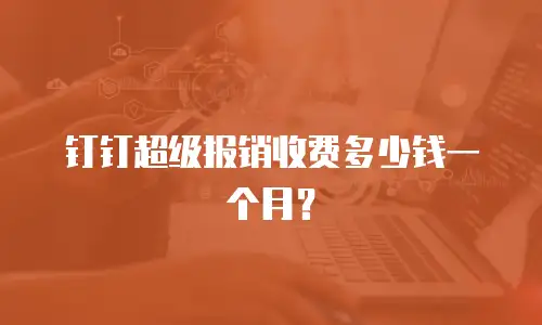 钉钉超级报销收费多少钱一个月？