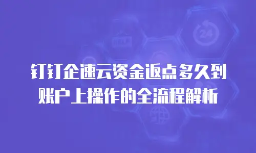 钉钉企速云资金返点多久到账户上操作的全流程解析