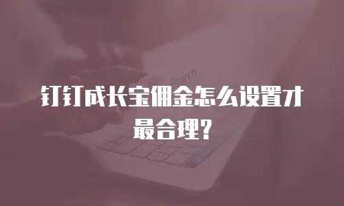 钉钉成长宝佣金怎么设置才最合理？
