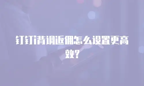 钉钉i背调返佣怎么设置更高效？