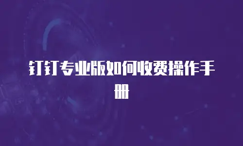 钉钉专业版如何收费操作手册