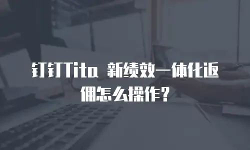 钉钉Tita 新绩效一体化返佣怎么操作？
