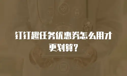 钉钉趣任务优惠券怎么用才更划算？