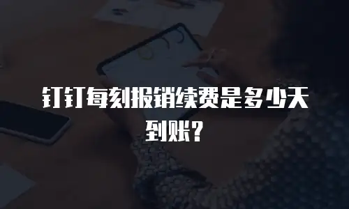钉钉每刻报销续费是多少天到账？