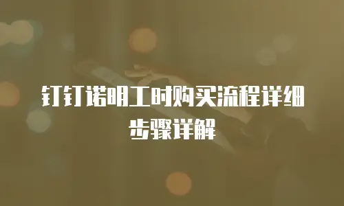 钉钉诺明工时购买流程详细步骤详解