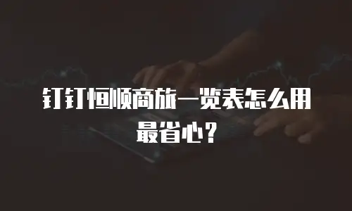 钉钉恒顺商旅一览表怎么用最省心？