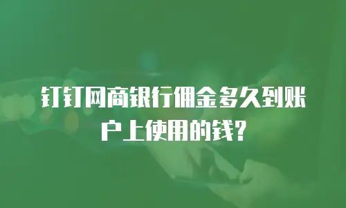 钉钉网商银行佣金多久到账户上使用的钱？