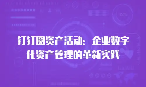 钉钉圆资产活动：企业数字化资产管理的革新实践