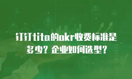 钉钉tita的okr收费标准是多少？企业如何选型？