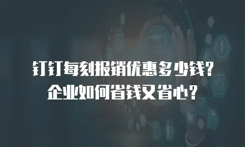 钉钉每刻报销优惠多少钱？企业如何省钱又省心？